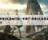 天堂2札肯血打到一半满了-天堂2扎肯怎么打