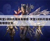 天堂2资料片版本有哪些-天堂2资料片版本有哪些区别