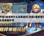 天堂2暴君穿什么装备最好-天堂2暴君穿什么装备最好用