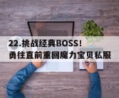 关于22.挑战经典BOSS！勇往直前重回魔力宝贝私服的信息