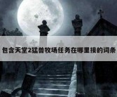 包含天堂2猛兽牧场任务在哪里接的词条