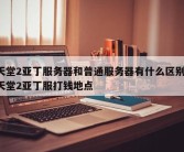 天堂2亚丁服务器和普通服务器有什么区别-天堂2亚丁服打钱地点