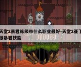 天堂2暴君练级带什么职业最好-天堂2亚丁服暴君技能