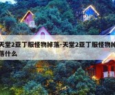 天堂2亚丁服怪物掉落-天堂2亚丁服怪物掉落什么