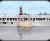 天堂2刺客拿什么匕首好-天堂2刺客拿什么匕首好一点