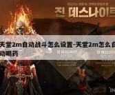 天堂2m自动战斗怎么设置-天堂2m怎么自动喝药