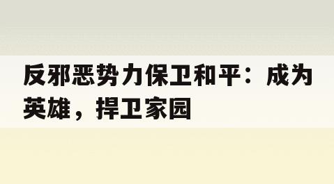 反邪恶势力保卫和平:成为英雄,捍卫家园 反邪恶势力保卫和平:成为英雄,捍卫家园