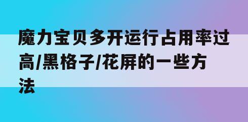 魔力宝贝多开运行占用率过高/黑格子/花屏的一些方法