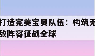 打造完美宝贝队伍：构筑无敌阵容征战全球